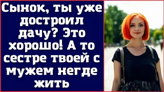 Сынок, ты уже достроил дачу. Это хорошо. А то сестре твоей с мужем негде жить