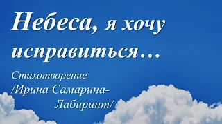 Небеса, я хочу исправиться /стихи Ирины Самариной-Лабиринт/