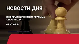 Новости дня. 17 февраля 2021 года. Информационная программа «Якутия 24»