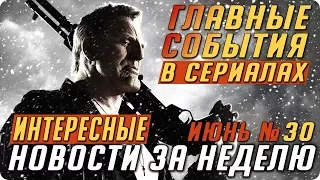 Самые интересные новости о сериалах / Подводим итоги недели (Июнь №30)