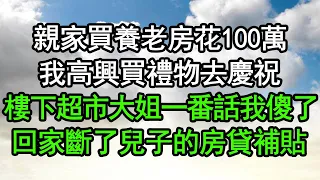 親家買養老房花100萬，我高興買禮物去慶祝，樓下超市大姐一番話我傻了，回家斷了兒子的房貸補貼#深夜淺讀 #為人處世 #生活經驗 #情感故事