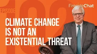 Fireside Chat Ep. 102 — Climate Change Is Not an Existential Threat | Fireside Chat