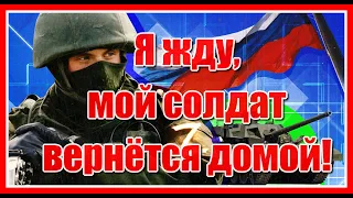 "Я жду..., мой солдат вернётся домой... "Ребята, возвращайтесь все живыми и здоровыми, мы вас ждём!