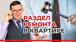 Раздел ремонта при расторжении брака (разводе), Что важно в таких спорах? советы опытного юриста