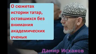 Дамир Исхаков - Какие страницы истории татар академическая наука обошла вниманием или не осознала?