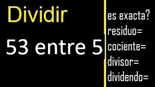 Dividir 53 entre 5 , residuo , es exacta o inexacta la division , cociente dividendo divisor ?