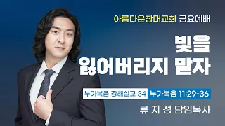 [금요말씀] 2024-06-07, "누가복음 11:29-36, 빛을 잃어버리지 말자"┃류지성 목사 [아름다운창대교회]