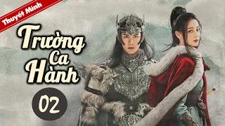 TRƯỜNG CA HÀNH - Tập 02 [Thuyết Minh] Siêu Phẩm Cổ Trang Hay Nhất 2021 | Địch Lệ Nhiệt Ba - Ngô Lỗi