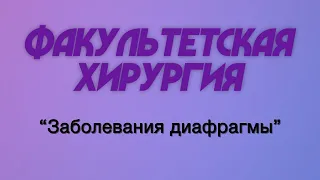 Факультетская хирургия №10 "Заболевания диафрагмы"