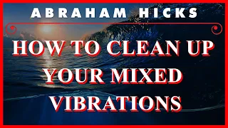 Abraham Hicks — How To Clean Up Your Mixed Vibrations