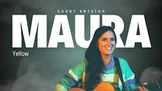 MAURA - Yellow - by Coldplay [Cover]