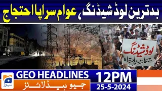 Geo News Headlines 12 PM - Worst load shedding, public protest | 25 May 2024