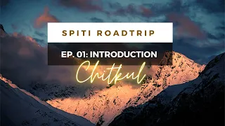 Spiti Roadtrip | Episode 01 Introduction | Chitkul Village | Sangla Valley | Kinnaur