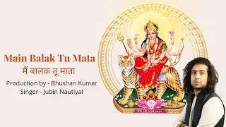 Main Balak Tu Mata | मैं बालक तू माता | Jubin Nautiyal | Gulshan Kumar | Bhushan Kumar | Navratri