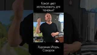 Какой цвет использовать для теневых? Художник Игорь Сахаров