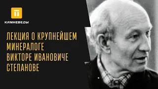 ЛЕКЦИЯ О КРУПНЕЙШЕМ МИНЕРАЛОГЕ ВИКТОРЕ ИВАНОВИЧЕ СТЕПАНОВЕ