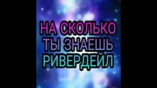 На сколько хорошо ты знаешь РИВЕРДЕЙЛ?