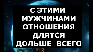 С МУЖЧИНАМИ КАКИХ ЗНАКОВ ЗОДИАКА ОТНОШЕНИЯ ДЛЯТСЯ ДОЛЬШЕ ВСЕГО?