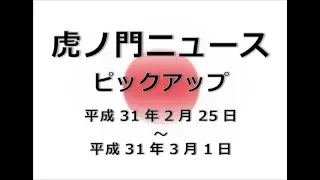 虎ノ門ニュースピックアップ 190225～190301