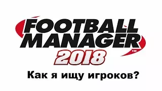 Football manager 2018. Как я ищу игроков[гайд]