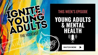 Ignite 2.0  “ Young Adults and Mental Health “  Vodcast for Young Adults By Young Adults 04/22/2024