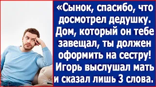 Сынок, спасибо, что досмотрел дедушку. Дом, который он тебе завещал, ты должен оформить на сестру.