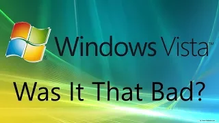 Was Windows Vista Really That Bad?