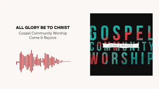 All Glory be to Christ - Gospel Community Worship