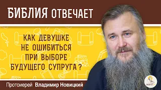 Как девушке не ошибиться при выборе будущего супруга?  Библия отвечает. Протоиерей Владимир Новицкий