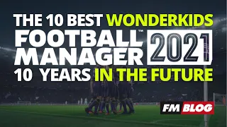 Who Are The Best Wonderkids? | FM21 | 10 Years in the Future