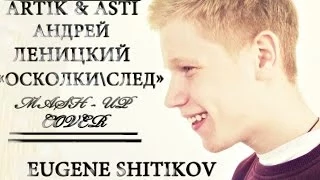 Андрей Леницкий  Artik & Asti - Осколки  След (Mash up cover by E. Shitikov)