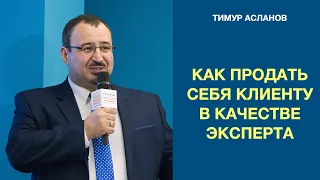 Как продать себя клиенту в качестве эксперта. Тимур Асланов