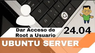 Tutorial 5: Dar acceso root a un usuario en Ubuntu y Ubuntu Server 24.04 LTS y otras versiones