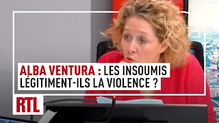 Alba Ventura : les Insoumis légitiment-ils la violence ?