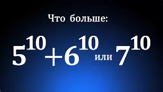 Что больше: 5¹⁰+6¹⁰ или 7¹⁰?