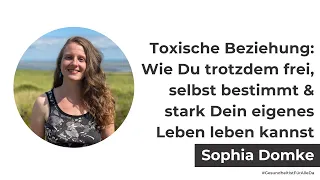 Toxische Beziehung: Wie Du frei, selbst bestimmt & stark Dein eigenes Leben lebst mit Sophia Domke