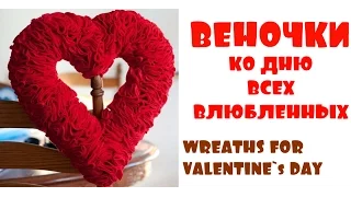 ВЕНОЧКИ КО ДНЮ ВСЕХ ВЛЮБЛЕННЫХ БОЛЕЕ 80 ИДЕЙ. WREATHS FOR VALENTINE`S DAY