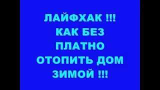 ЛАЙФХАК !!! КАК БЕЗ ПЛАТНО ОТОПИТЬ ДОМ !!!