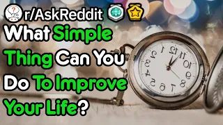 What Simple Thing Can You Do To Improve Your Life? (r/AskReddit)