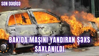 SON DƏQİQƏ. Bakıda maşını yandıran şəxs saxlanıldı