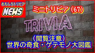 ミニトリビア【67】（閲覧注意）世界の奇食・ゲテモノ大図鑑