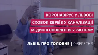 Ковід у Львові, сховок євреїв у каналізації, медичні оновлення | Львів. Про головне за 9 вересня