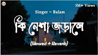 Ki Nesha Jorale [Slowed+Reverb] - Balam | Bangla Lofi | কি নেশা জড়ালে