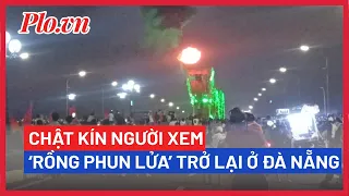 Đà Nẵng: Hàng nghìn người đứng xem cầu Rồng phun lửa trở lại - PLO