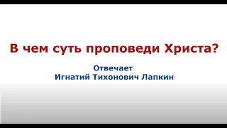 В чем суть проповеди Христа? Отвечает Игнатий Тихонович Лапкин