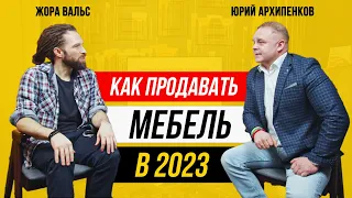 КАК УСПЕШНО ПРОДАВАТЬ МЕБЕЛЬ В 2023 ГОДУ? | Юрий Архипенков о личном бренде и социальных сетях