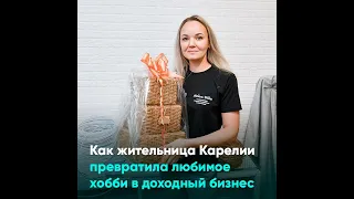 Как жительница Карелии превратила любимое хобби в доходный бизнес