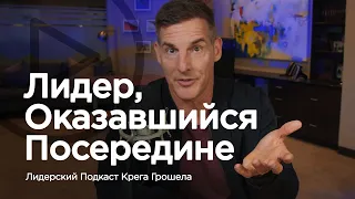 Лидер, оказавшийся посередине — Лидерский подкаст Крега Грошела