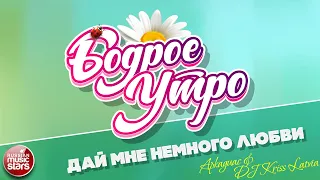 БОДРОЕ УТРО ❀ ПЕСНИ ДЛЯ ХОРОШЕГО НАСТРОЕНИЯ ❀ ДАЙ МНЕ НЕМНОГО ЛЮБВИ ❀ ARKADiAS & DJ KRISS LATVIA