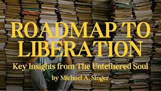 A Roadmap to Liberation, Key Insights from The Untethered Soul by Michael A. Singer Book Summary